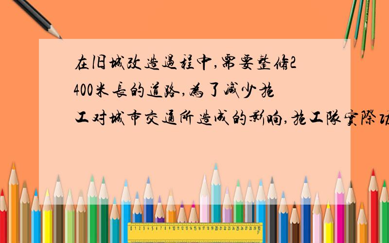 在旧城改造过程中,需要整修2400米长的道路,为了减少施工对城市交通所造成的影响,施工队实际功效比原计划提高了20%,结果提前8小时完成任务,求施工队原计划每小时修路的长度