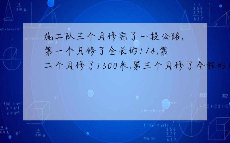 施工队三个月修完了一段公路,第一个月修了全长的1/4,第二个月修了1500米,第三个月修了全程的1/8.这段公路长多少米?