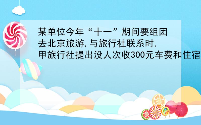 某单位今年“十一”期间要组团去北京旅游,与旅行社联系时,甲旅行社提出没人次收300元车费和住宿费.不优惠乙旅行社提出没人次收350元车费和住宿费,但有3人可享受免费待遇.（1）分别写出