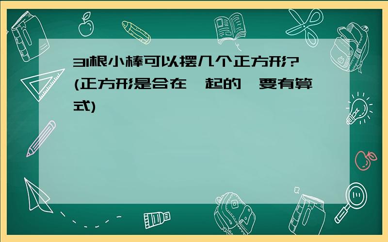 31根小棒可以摆几个正方形?(正方形是合在一起的,要有算式)