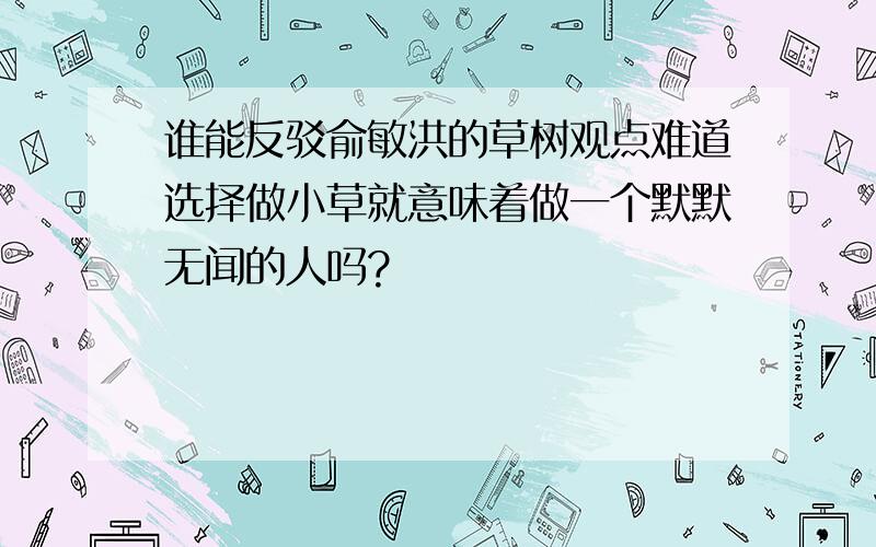 谁能反驳俞敏洪的草树观点难道选择做小草就意味着做一个默默无闻的人吗?