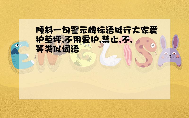 倾斜一句警示牌标语挺行大家爱护草坪,不用爱护,禁止,不,等类似词语