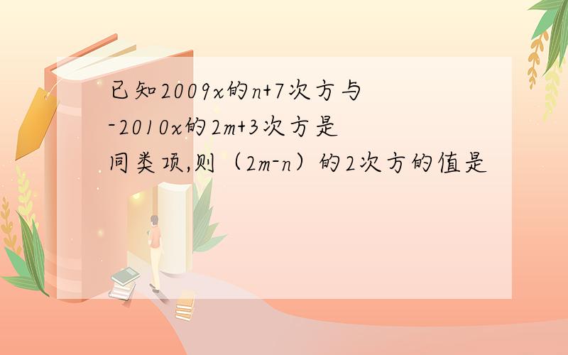 已知2009x的n+7次方与-2010x的2m+3次方是同类项,则（2m-n）的2次方的值是