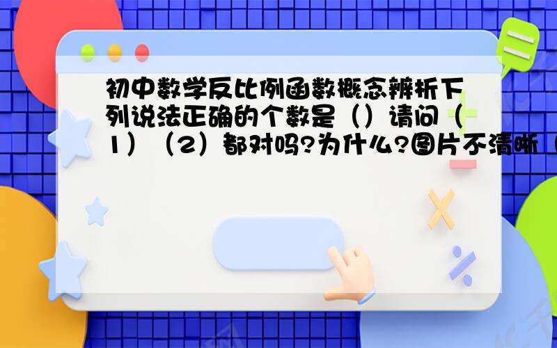 初中数学反比例函数概念辨析下列说法正确的个数是（）请问（1）（2）都对吗?为什么?图片不清晰（1）里面的分母是kx（2）里面的分母是3x的平方，那么y与x的平方成反比例