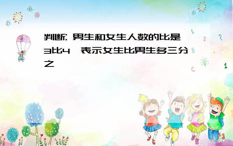 判断: 男生和女生人数的比是3比4,表示女生比男生多三分之一