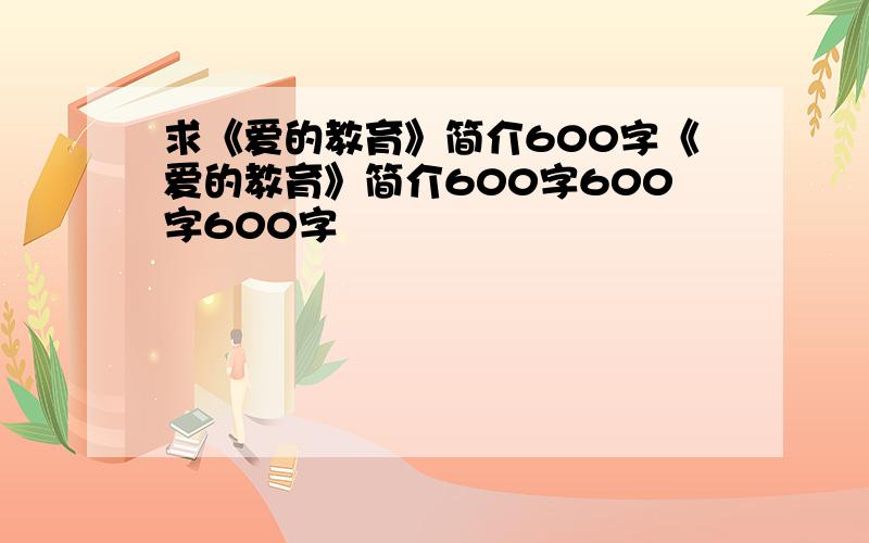 求《爱的教育》简介600字《爱的教育》简介600字600字600字