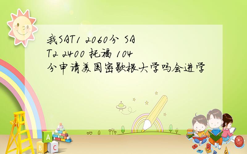 我SAT1 2060分 SAT2 2400 托福 104分申请美国密歇根大学吗会进学