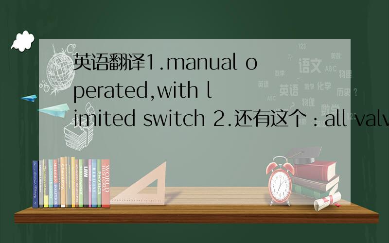 英语翻译1.manual operated,with limited switch 2.还有这个：all valve should beas per below comply with below Specification.还有这个：Internal Lining for non-corrosion resistant parts coming in contact with medium to have FBE suitable por