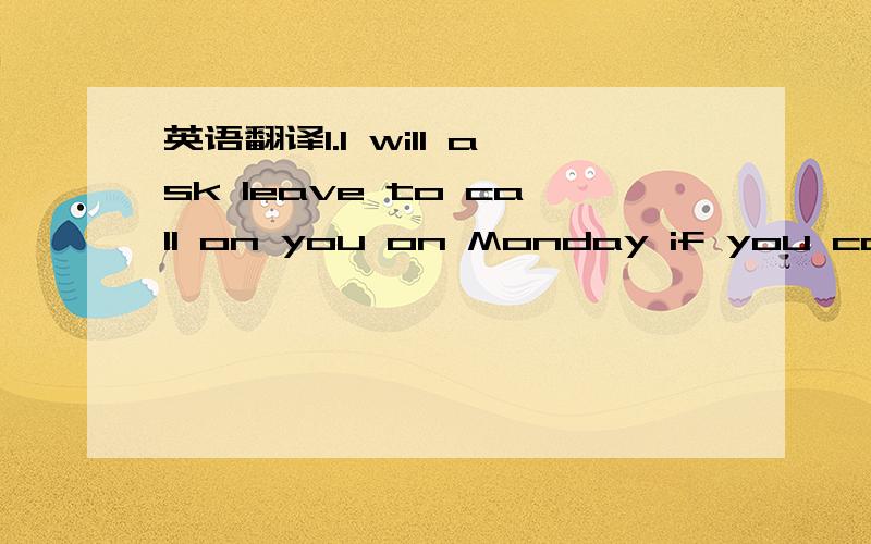 英语翻译1.I will ask leave to call on you on Monday if you can spare me the time.2.He is given so much without having to do anything in return.3.The television news will have a live report of the important meeting in Paris.4.Underline the subject