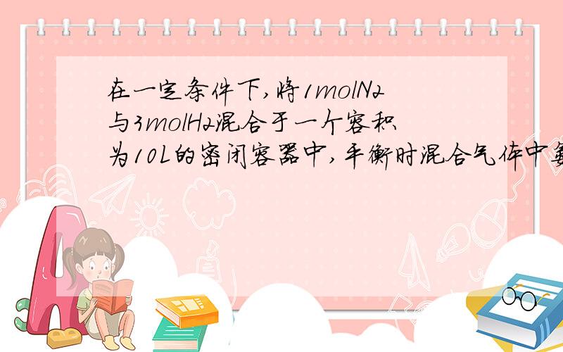 在一定条件下,将1molN2与3molH2混合于一个容积为10L的密闭容器中,平衡时混合气体中氨的体积分数为25%当反应达到平衡,N2的转化率为?