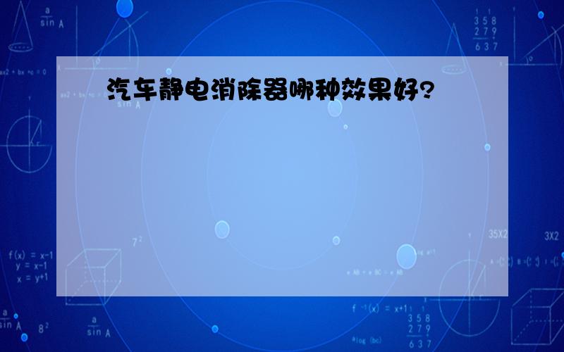 汽车静电消除器哪种效果好?