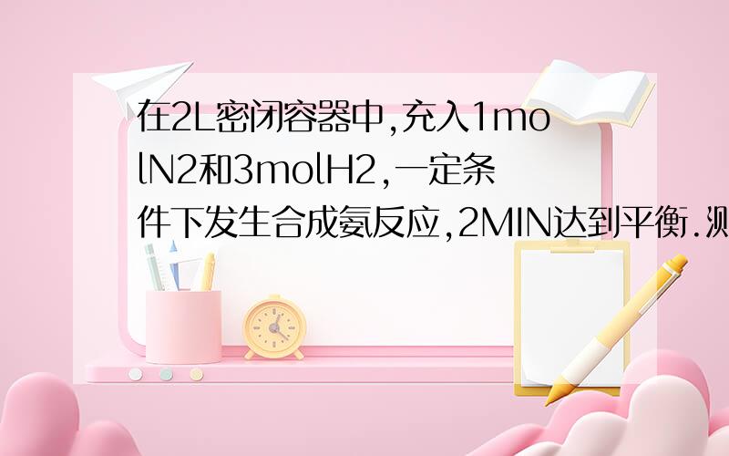 在2L密闭容器中,充入1molN2和3molH2,一定条件下发生合成氨反应,2MIN达到平衡.测得平衡混合气体中NH3的体积比为25% 求:1.V(H2) ,注 v指的是反应中氢气的速率.这要怎么算,用公式v=△c/△t算的话,物质