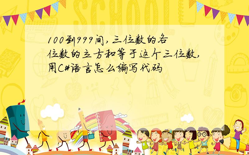 100到999间,三位数的各位数的立方和等于这个三位数,用C#语言怎么编写代码