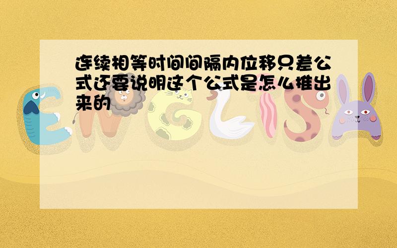 连续相等时间间隔内位移只差公式还要说明这个公式是怎么推出来的