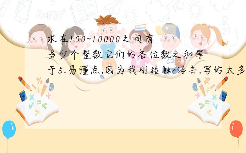 求在100~10000之间有多少个整数它们的各位数之和等于5.易懂点,因为我刚接触c语言,写的太多我看不懂啊＼