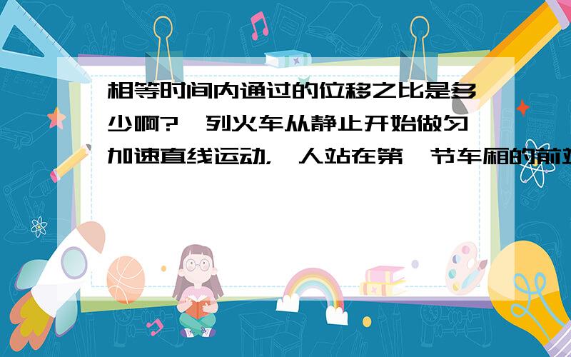 相等时间内通过的位移之比是多少啊?一列火车从静止开始做匀加速直线运动，一人站在第一节车厢的前端观察，第一节车厢通过他历时T2秒，全部通过它6秒，车厢长度相同，不计车厢之间的