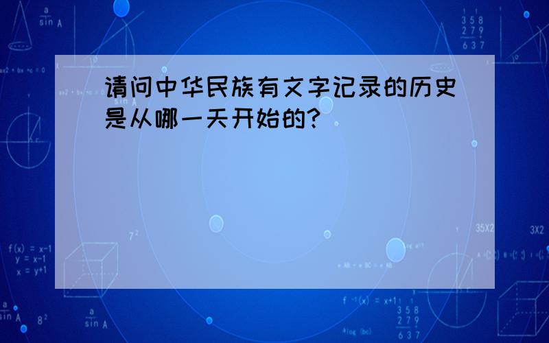 请问中华民族有文字记录的历史是从哪一天开始的?