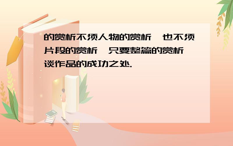 的赏析不须人物的赏析,也不须片段的赏析,只要整篇的赏析,谈作品的成功之处.