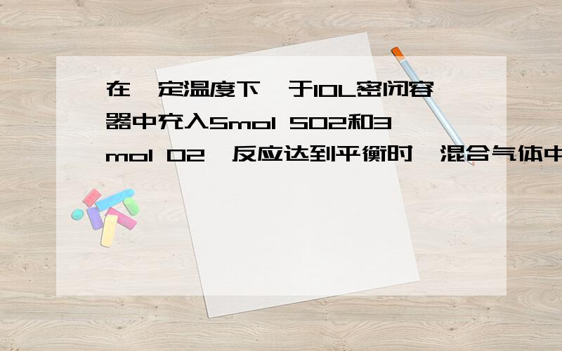 在一定温度下,于10L密闭容器中充入5mol SO2和3mol O2,反应达到平衡时,混合气体中SO3的物质的量为分数为6/13（1）此反应在该温度下的平衡常数K（2）平衡时SO2的转化率（3）平衡时容器内的压强