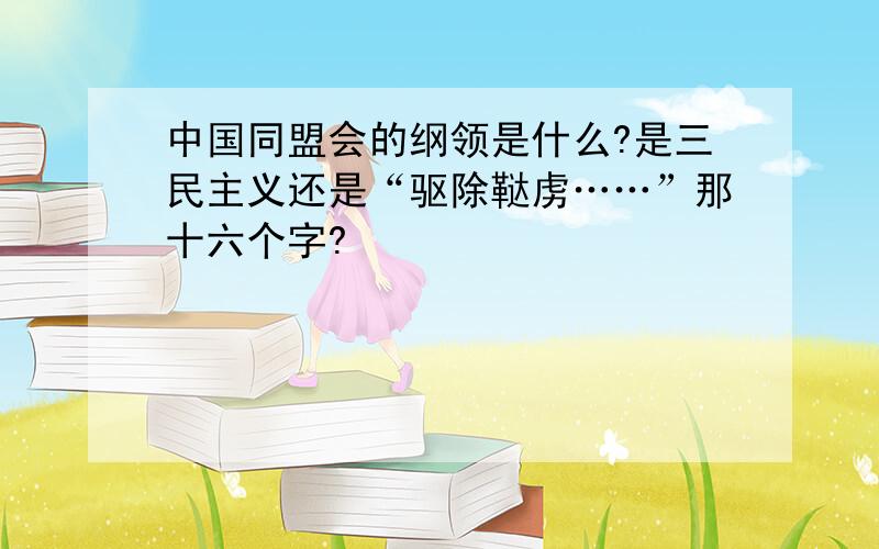 中国同盟会的纲领是什么?是三民主义还是“驱除鞑虏……”那十六个字?