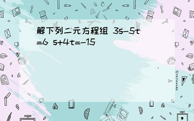 解下列二元方程组 3s-5t=6 s+4t=-15