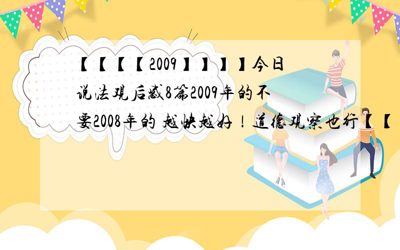 【【【【2009】】】】今日说法观后感8篇2009年的不要2008年的 越快越好！道德观察也行【【【一定是2009年的】】】300zi5,6pian ye xing