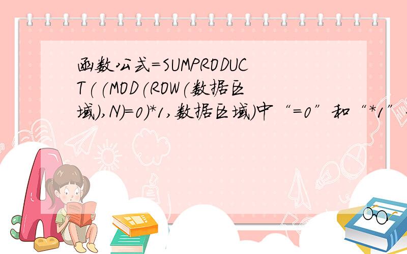 函数公式=SUMPRODUCT((MOD(ROW(数据区域),N)=0)*1,数据区域)中“=0”和“*1”分别怎么解释?