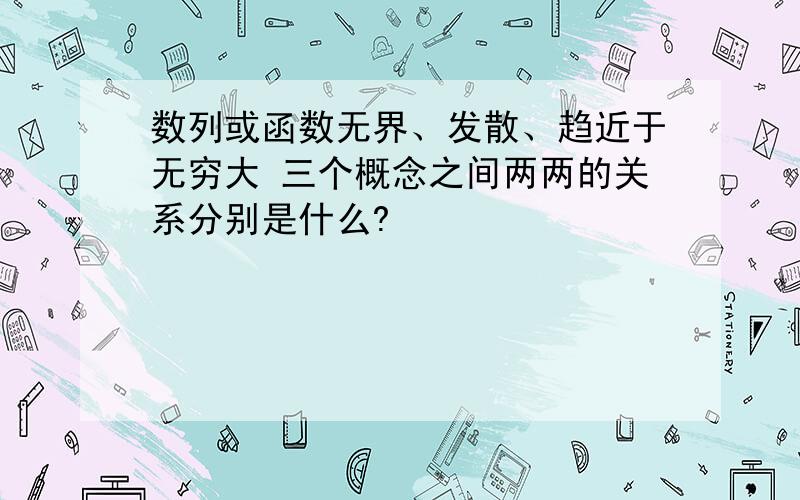 数列或函数无界、发散、趋近于无穷大 三个概念之间两两的关系分别是什么?