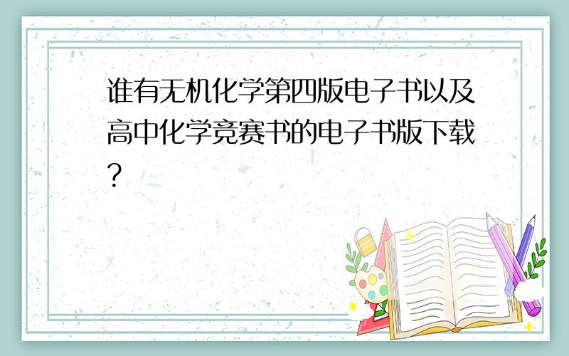 谁有无机化学第四版电子书以及高中化学竞赛书的电子书版下载?