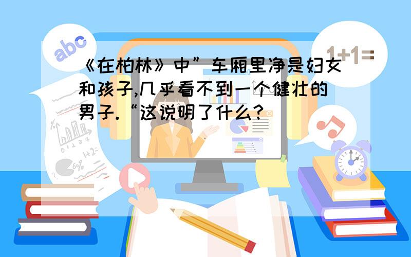 《在柏林》中”车厢里净是妇女和孩子,几乎看不到一个健壮的男子.“这说明了什么?