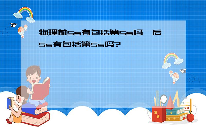 物理前5s有包括第5s吗,后5s有包括第5s吗?