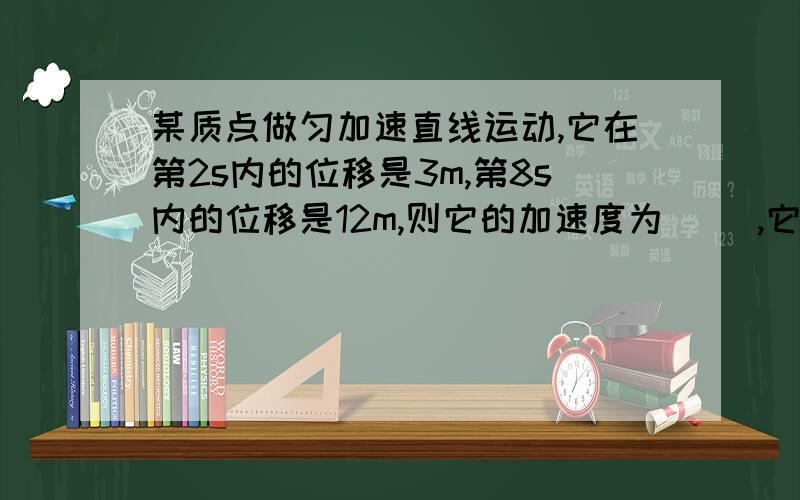 某质点做匀加速直线运动,它在第2s内的位移是3m,第8s内的位移是12m,则它的加速度为（ ）,它在第1s末速某质点做匀加速直线运动,它在第2s内的位移是3m,第8s内的位移是12m,则它的加速度为（ ）,