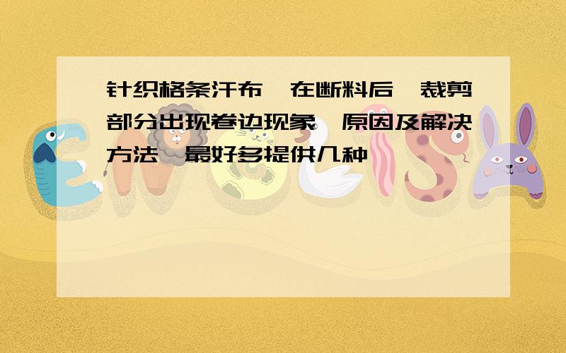 针织格条汗布,在断料后,裁剪部分出现卷边现象,原因及解决方法,最好多提供几种