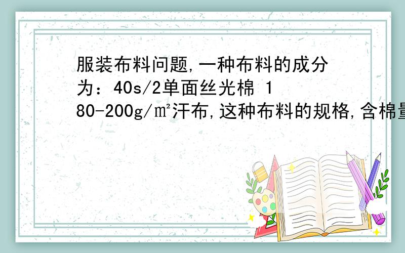 服装布料问题,一种布料的成分为：40s/2单面丝光棉 180-200g/㎡汗布,这种布料的规格,含棉量等.