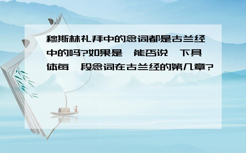 穆斯林礼拜中的念词都是古兰经中的吗?如果是,能否说一下具体每一段念词在古兰经的第几章?