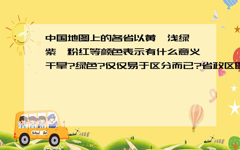 中国地图上的各省以黄,浅绿,紫,粉红等颜色表示有什么意义干旱?绿色?仅仅易于区分而已?省政区图也是哦