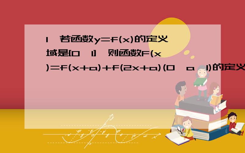 1、若函数y=f(x)的定义域是[0,1],则函数F(x)=f(x+a)+f(2x+a)(0＜a＜1)的定义域是?2、已知函数f(x)=1/2x²-x+3/2,是否存在实数m,使得函数的定义域和值域都是[1,m]（m＞1）?若存在,求出m的值；若不存在,