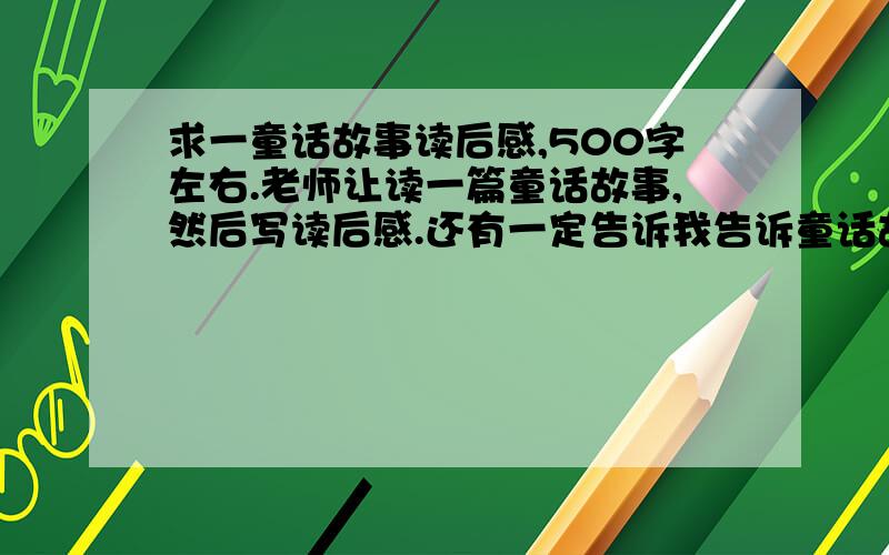 求一童话故事读后感,500字左右.老师让读一篇童话故事,然后写读后感.还有一定告诉我告诉童话故事是谁写的.