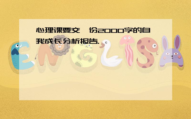 心理课要交一份2000字的自我成长分析报告.