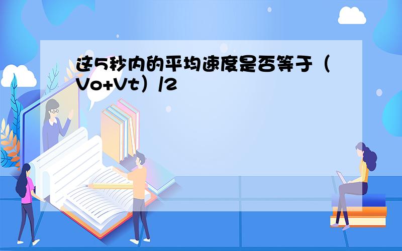 这5秒内的平均速度是否等于（Vo+Vt）/2