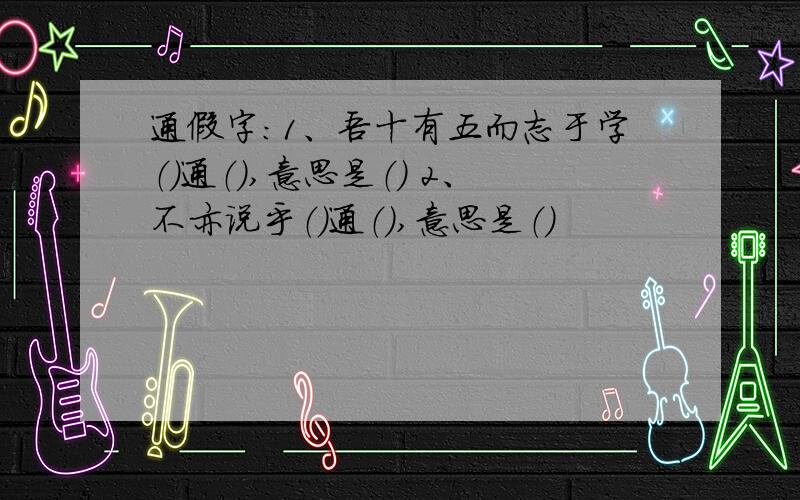 通假字:1、吾十有五而志于学（）通（）,意思是（） 2、不亦说乎（）通（）,意思是（）