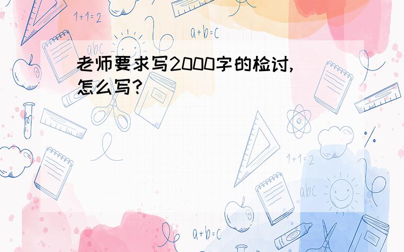 老师要求写2000字的检讨,怎么写?