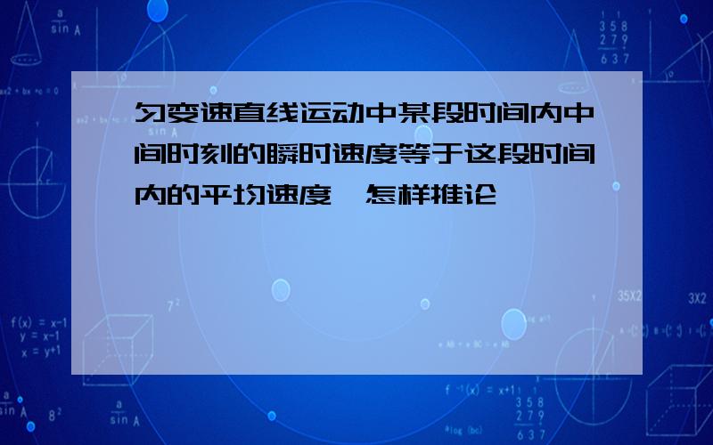 匀变速直线运动中某段时间内中间时刻的瞬时速度等于这段时间内的平均速度,怎样推论