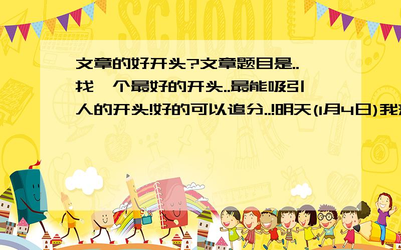 文章的好开头?文章题目是..找一个最好的开头..最能吸引人的开头!好的可以追分..!明天(1月4日)我来要!是关于母爱的..经过是:我和母亲吵架.离家出走..根据这个经过再编开头..谢谢