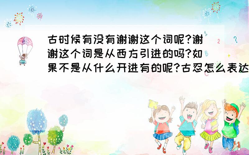 古时候有没有谢谢这个词呢?谢谢这个词是从西方引进的吗?如果不是从什么开进有的呢?古忍怎么表达谢谢的意思呢