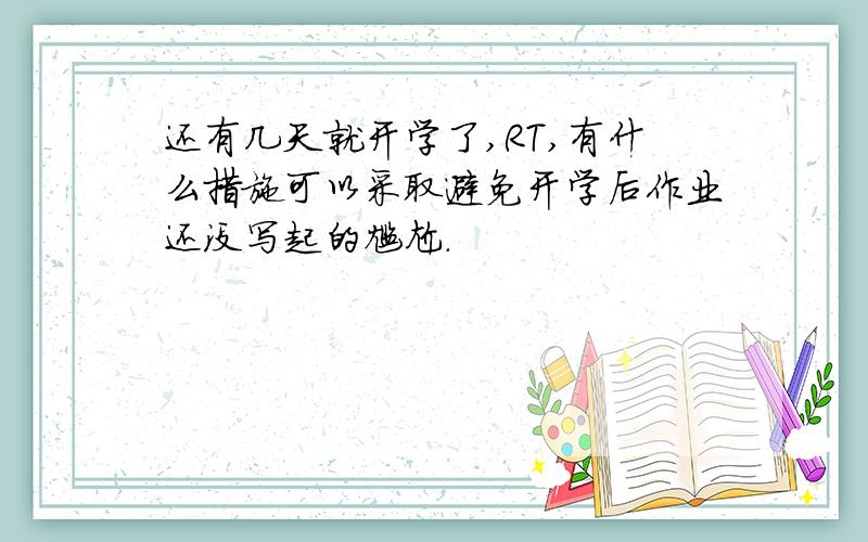 还有几天就开学了,RT,有什么措施可以采取避免开学后作业还没写起的尴尬.