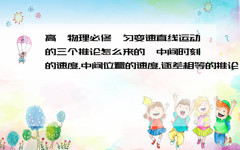 高一物理必修一匀变速直线运动的三个推论怎么来的,中间时刻的速度，中间位置的速度，逐差相等的推论