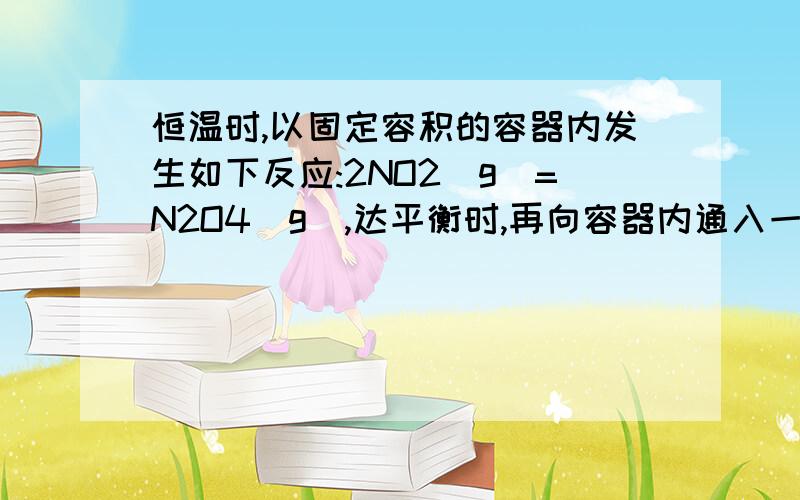 恒温时,以固定容积的容器内发生如下反应:2NO2(g)=N2O4(g),达平衡时,再向容器内通入一定量的NO2(g),重新达到平衡后,与第一次平衡相比NO2的体积分数 A.不变 B.增大 C.减小,（我不能理解,由勒夏特