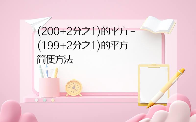 (200+2分之1)的平方-(199+2分之1)的平方 简便方法