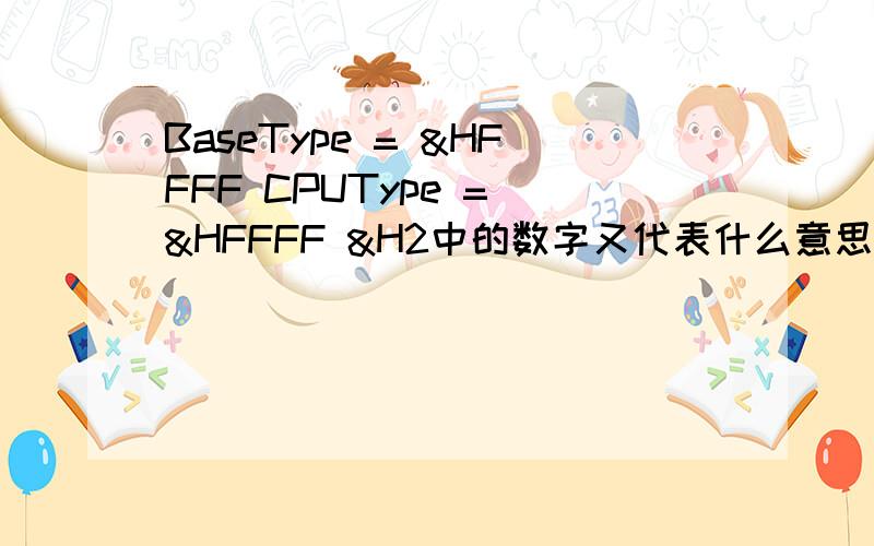 BaseType = &HFFFF CPUType = &HFFFF &H2中的数字又代表什么意思?请讲详细一点谢